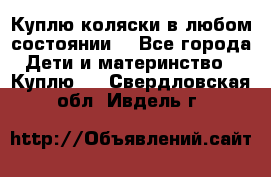 Куплю коляски,в любом состоянии. - Все города Дети и материнство » Куплю   . Свердловская обл.,Ивдель г.